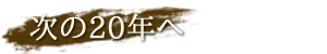 次の20年へ